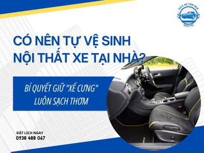 🚗 Có Nên Tự Vệ Sinh Nội Thất Xe Tại Nhà? Bí Quyết Giữ "Xế Cưng" Luôn Sạch Thơm